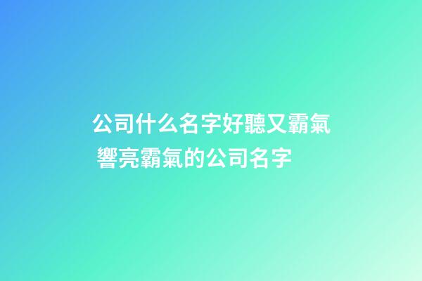 公司什么名字好聽又霸氣 響亮霸氣的公司名字-第1張-公司起名-玄機派